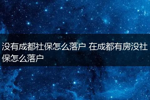 没有成都社保怎么落户 在成都有房没社保怎么落户