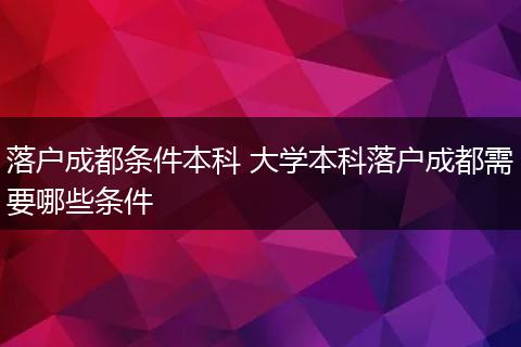 落户成都条件本科 大学本科落户成都需要哪些条件