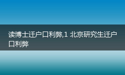 读博士迁户口利弊,1 北京研究生迁户口利弊