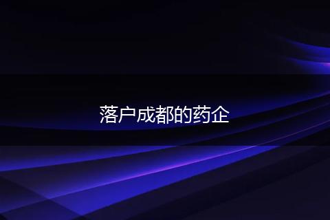落户成都的药企