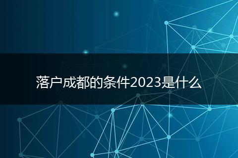 落户成都的条件2023是什么