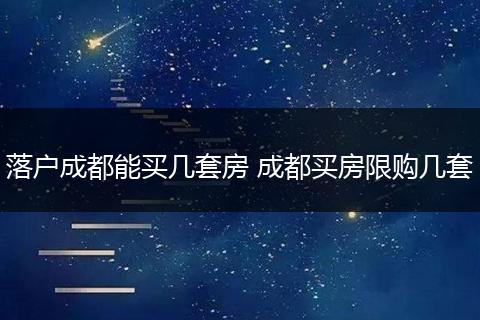 落户成都能买几套房 成都买房限购几套