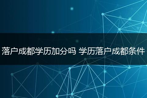 落户成都学历加分吗 学历落户成都条件