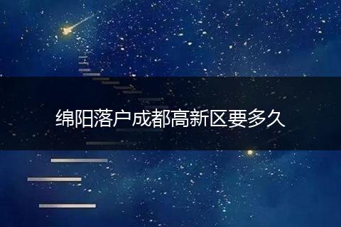 绵阳落户成都高新区要多久