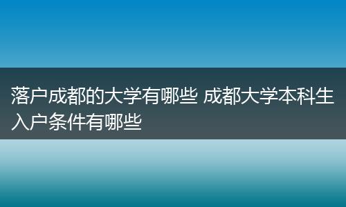 落户成都的大学有哪些 成都大学本科生入户条件有哪些