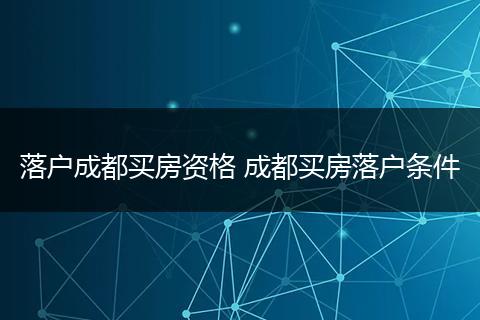 落户成都买房资格 成都买房落户条件