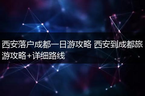 西安落户成都一日游攻略 西安到成都旅游攻略+详细路线