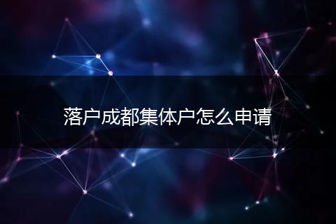 落户成都集体户怎么申请