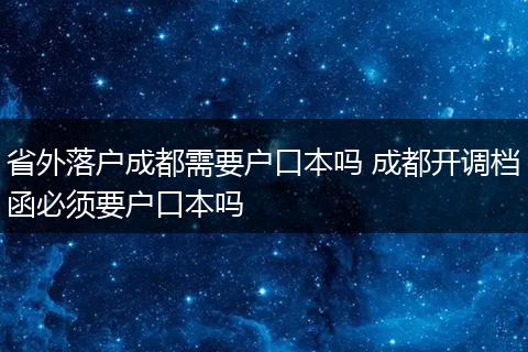 省外落户成都需要户口本吗 成都开调档函必须要户口本吗