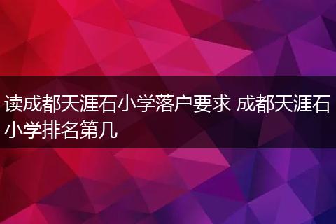 读成都天涯石小学落户要求 成都天涯石小学排名第几