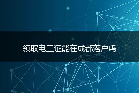 领取电工证能在成都落户吗