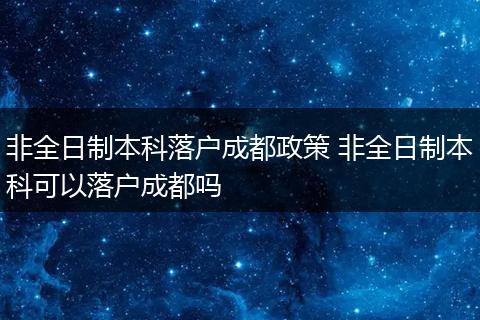 非全日制本科落户成都政策 非全日制本科可以落户成都吗