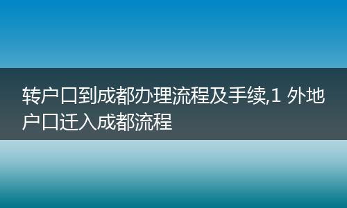 转户口到成都办理流程及手续,1 外地户口迁入成都流程