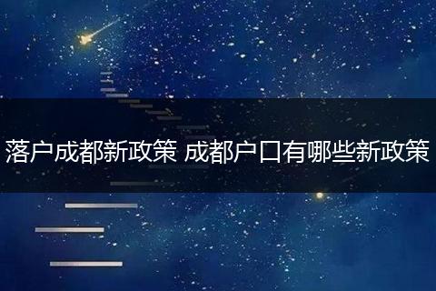 落户成都新政策 成都户口有哪些新政策