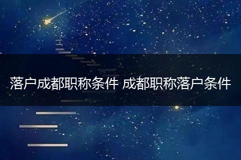 落户成都职称条件 成都职称落户条件