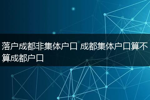 落户成都非集体户口 成都集体户口算不算成都户口