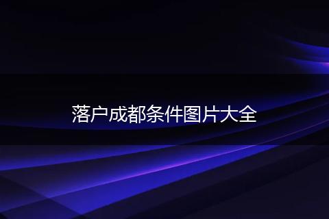 落户成都条件图片大全
