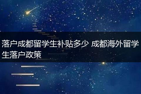 落户成都留学生补贴多少 成都海外留学生落户政策