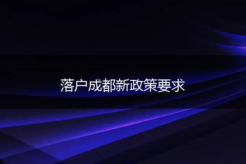 落户成都新政策要求