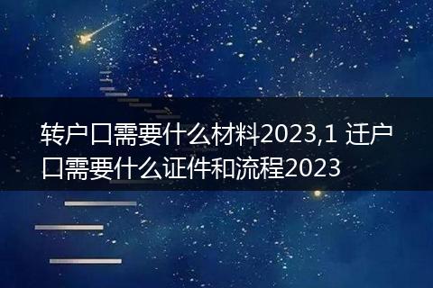 转户口需要什么材料2023,1 迁户口需要什么证件和流程2023