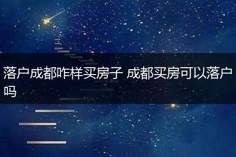 落户成都咋样买房子 成都买房可以落户吗