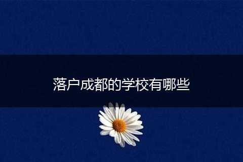落户成都的学校有哪些