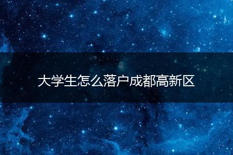 大学生怎么落户成都高新区