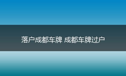 落户成都车牌 成都车牌过户