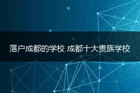 落户成都的学校 成都十大贵族学校