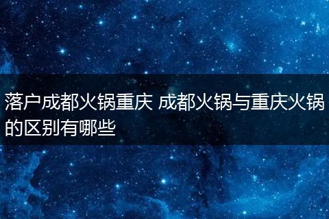 落户成都火锅重庆 成都火锅与重庆火锅的区别有哪些