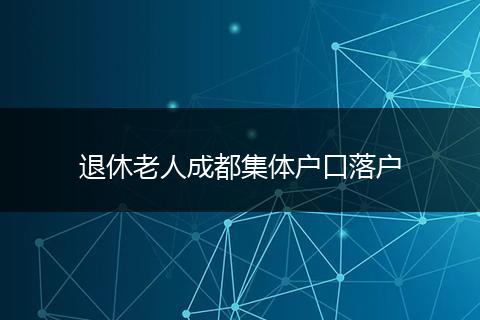 退休老人成都集体户口落户