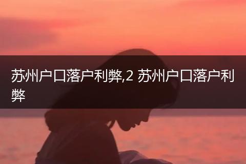 苏州户口落户利弊,2 苏州户口落户利弊