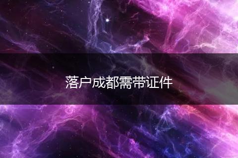 落户成都需带证件