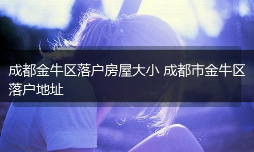 成都金牛区落户房屋大小 成都市金牛区落户地址