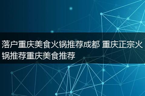 落户重庆美食火锅推荐成都 重庆正宗火锅推荐重庆美食推荐