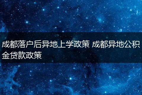 成都落户后异地上学政策 成都异地公积金贷款政策