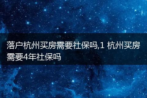 落户杭州买房需要社保吗,1 杭州买房需要4年社保吗