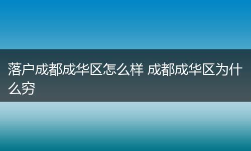 落户成都成华区怎么样 成都成华区为什么穷