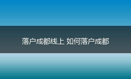 落户成都线上 如何落户成都