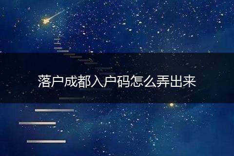 落户成都入户码怎么弄出来