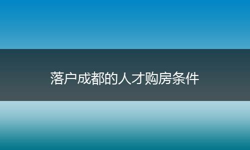 落户成都的人才购房条件