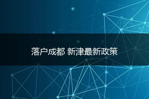 落户成都 新津最新政策