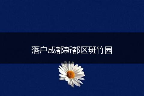 落户成都新都区斑竹园