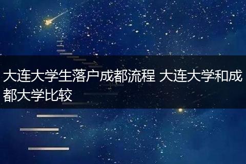 大连大学生落户成都流程 大连大学和成都大学比较