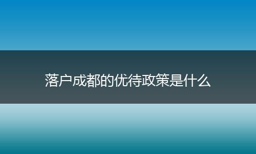 落户成都的优待政策是什么