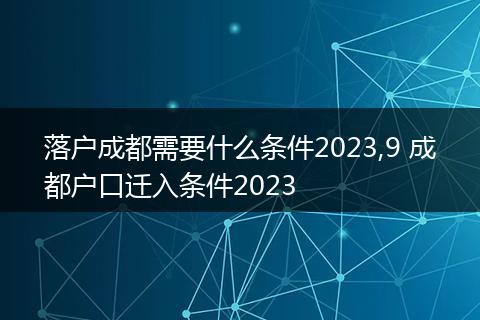 落户成都需要什么条件2023,9 成都户口迁入条件2023
