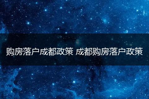 购房落户成都政策 成都购房落户政策