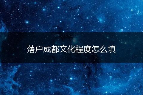 落户成都文化程度怎么填
