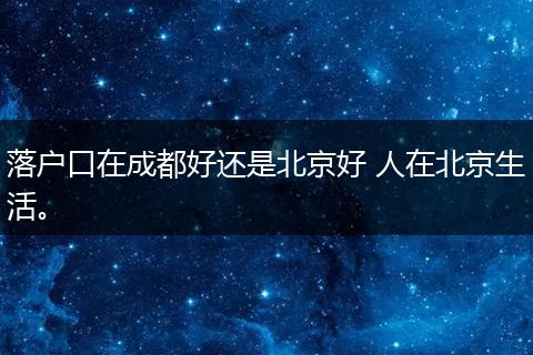 落户口在成都好还是北京好 人在北京生活。