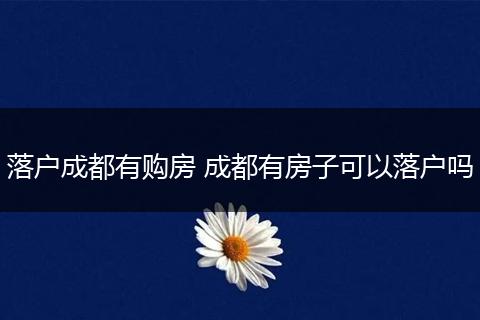 落户成都有购房 成都有房子可以落户吗